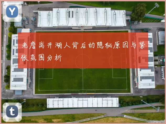 老詹离开湖人背后的隐秘原因与紧张氛围分析