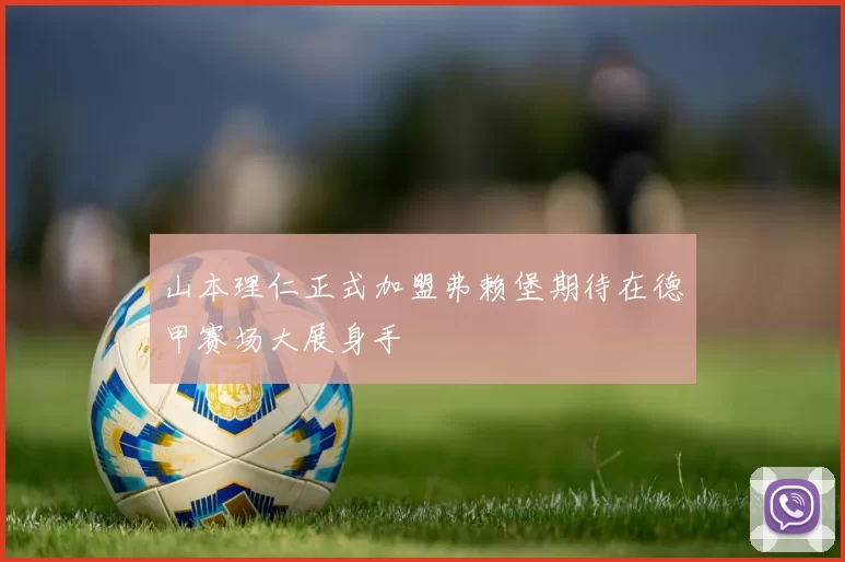 山本理仁正式加盟弗赖堡期待在德甲赛场大展身手