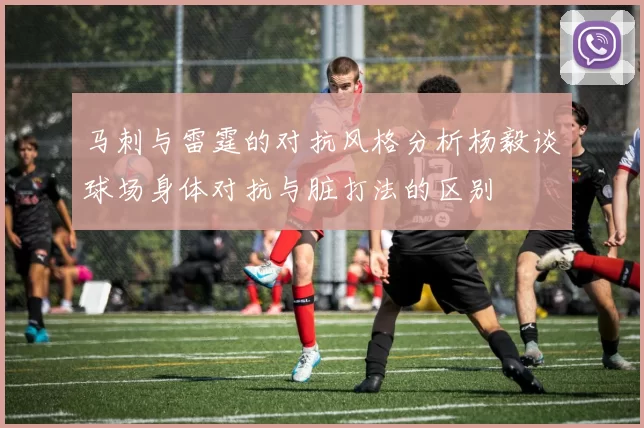 马刺与雷霆的对抗风格分析杨毅谈球场身体对抗与脏打法的区别