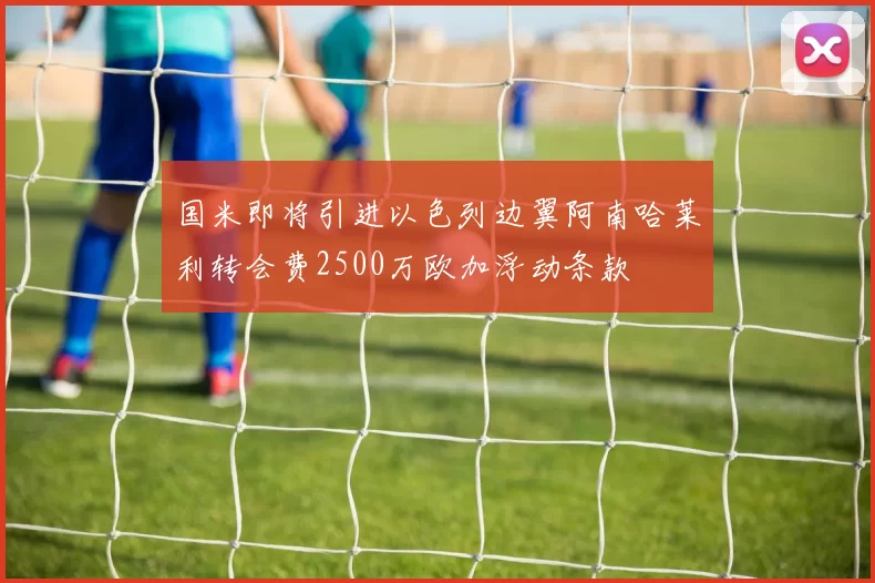 国米即将引进以色列边翼阿南哈莱利转会费2500万欧加浮动条款