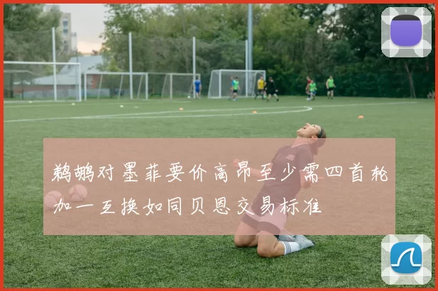 鹈鹕对墨菲要价高昂至少需四首轮加一互换如同贝恩交易标准