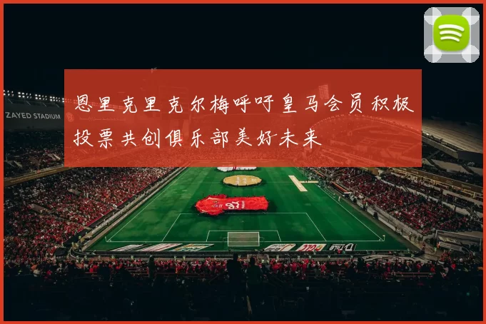 恩里克里克尔梅呼吁皇马会员积极投票共创俱乐部美好未来