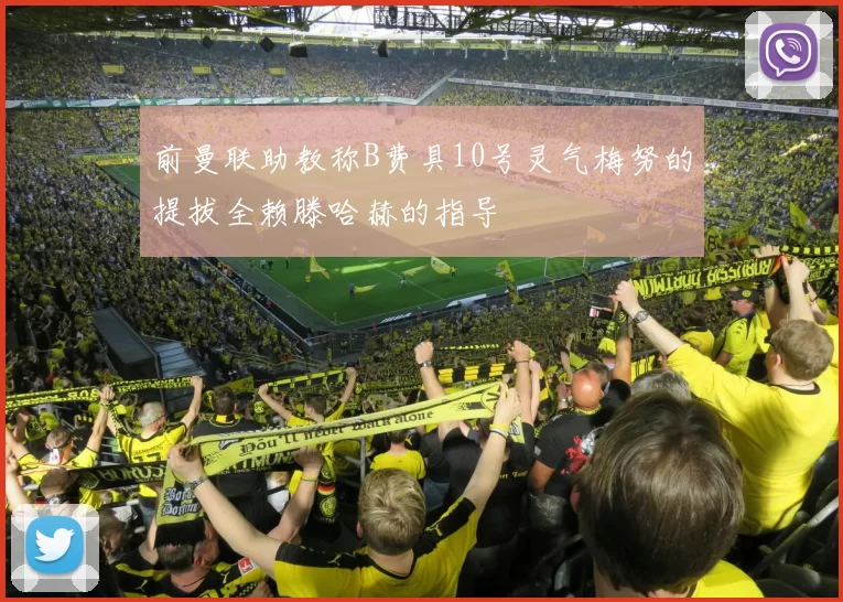前曼联助教称B费具10号灵气梅努的提拔全赖滕哈赫的指导