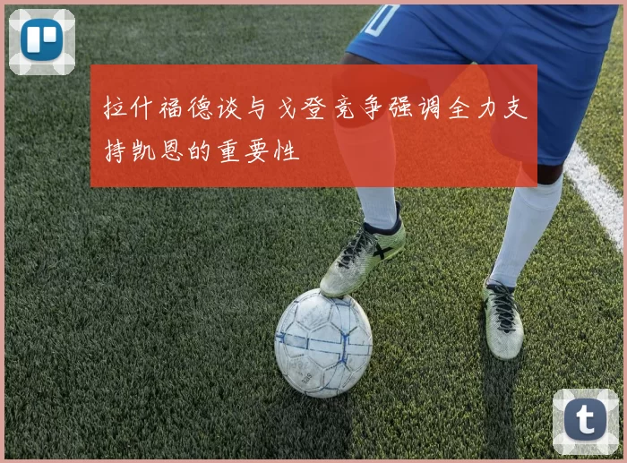 拉什福德谈与戈登竞争强调全力支持凯恩的重要性