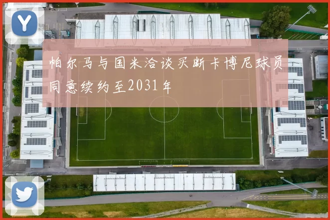 帕尔马与国米洽谈买断卡博尼球员同意续约至2031年