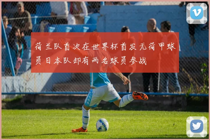 荷兰队首次在世界杯首发无荷甲球员日本队却有两名球员参战