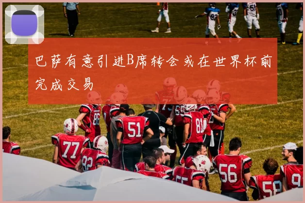 巴萨有意引进B席转会或在世界杯前完成交易