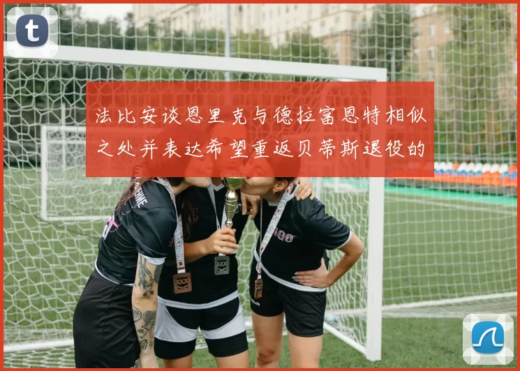 法比安谈恩里克与德拉富恩特相似之处并表达希望重返贝蒂斯退役的愿望